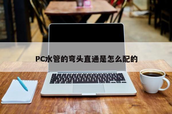 PC水管的弯头直通是怎么配的