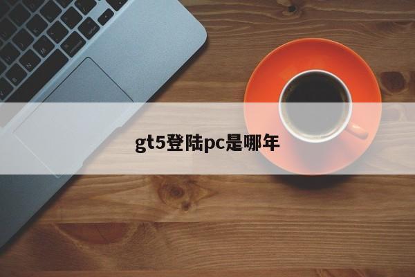 gt5登陆pc是哪年