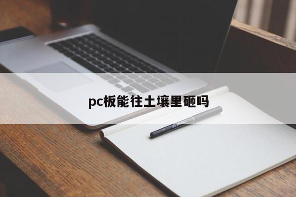 pc板能往土壤里砸吗