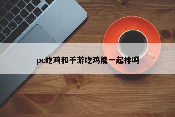 pc吃鸡和手游吃鸡能一起排吗